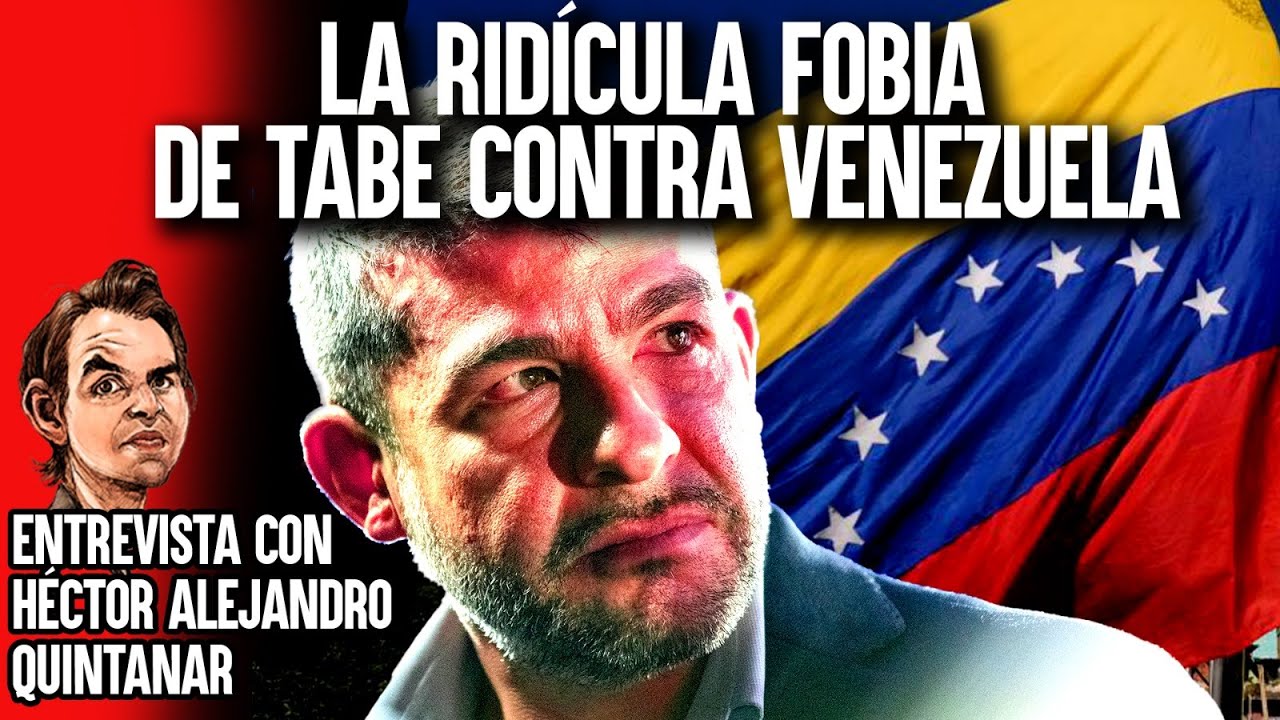 La RIDÍCULA fobia de Tabe contra VENEZUELA || Entrevista con Héctor Alejandro Quintanar