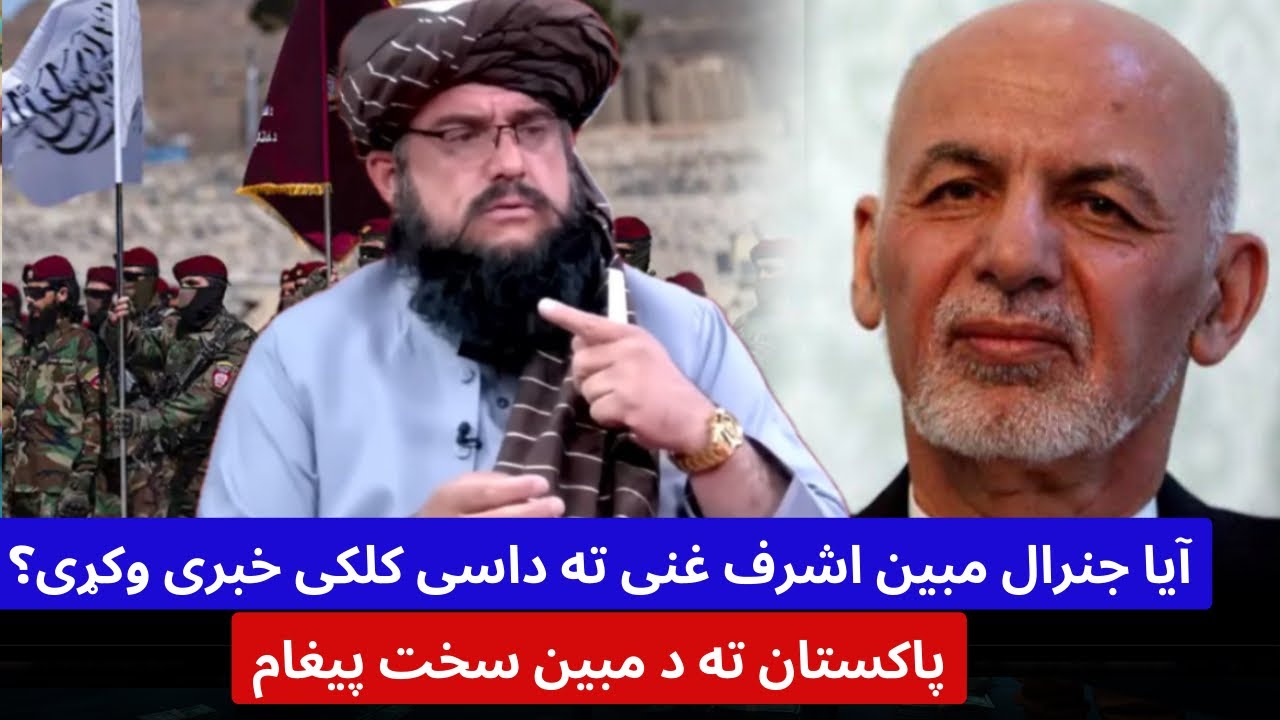 آیا جنرال مبین اشرف غنی ته داسی کلکی خبری وکړی ؟ او پاکستان ته سخت پیغام