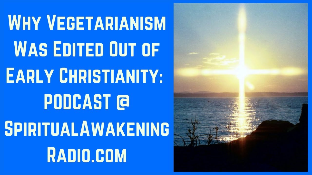 Why Vegetarianism Was Edited Out Of Early Christianity -- Spiritual Awakening Radio Podcast