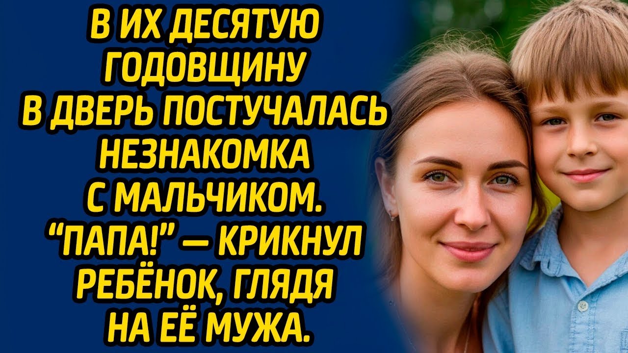 В их 10-ю годовщину в дверь постучалась незнакомка с мальчиком. «Папа!» — крикнул ребёнок...