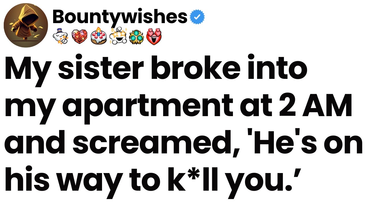My sister broke into my apartment at 2 AM and screamed, 'He's on his way to k*ll you.’