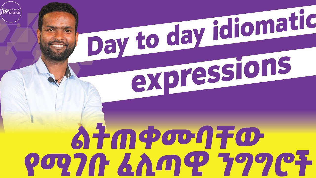 Idiomatic Expressions ንግግራችንን ሳቢ የሚያረጉ ፈሊጣዊ አገላለፆች።