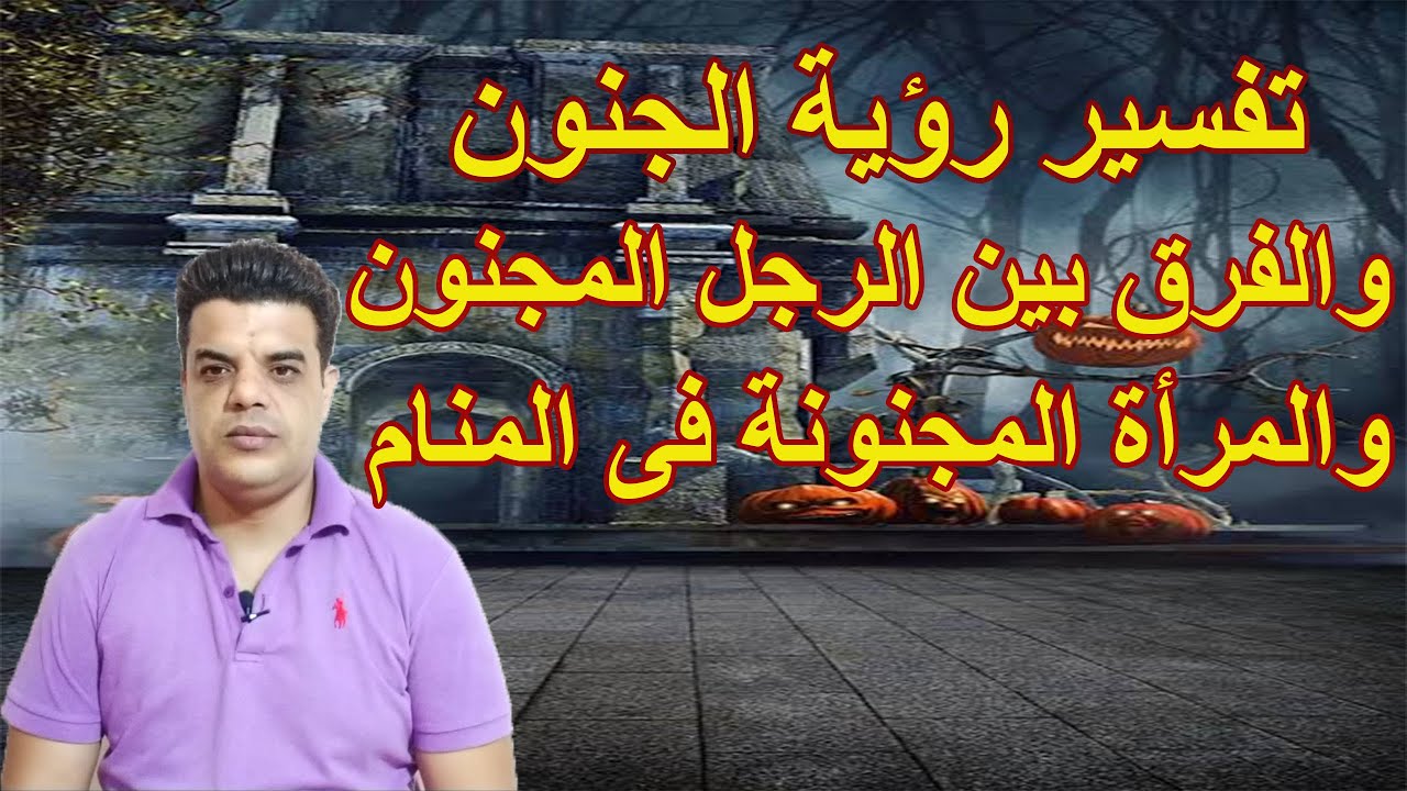 الفرق بين رؤية الرجل المجنون فى المنام والمرأة المجنونة وماذا يعنى أن ترى نفسك مجنون فى الحلم