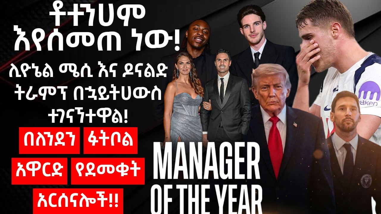 - ቶተንሀም እየሰመጠ ነው!- ሊዮኔል ሜሲ እና ዶናልድ ትራምፕ በኋይትሀውስ ተገናኘተዋል!- በለንደን ፉትቦል አዋርድ የደመቁት አርሰናሎች!!