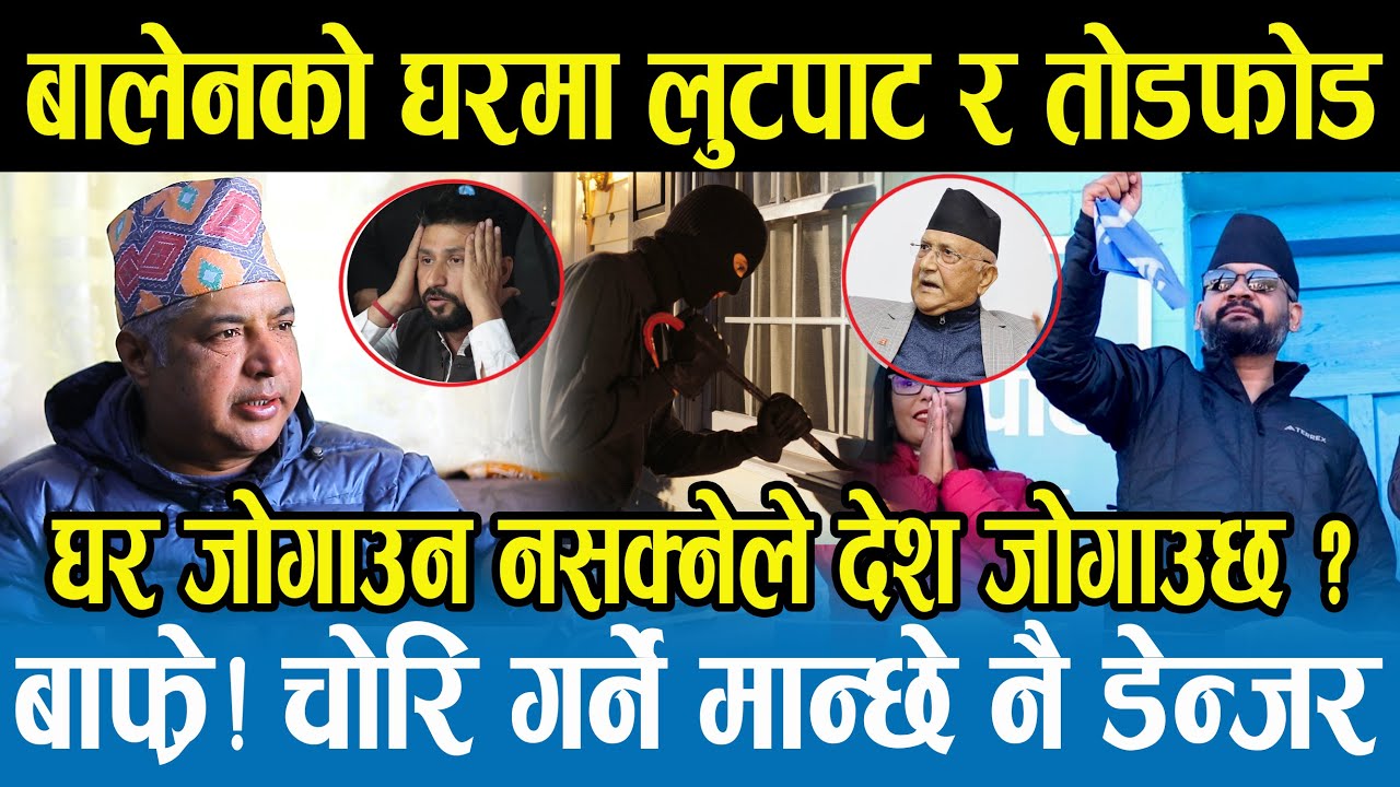 बालेनको घर चोरी र तोडफोड हुनुको कारणको पर्दाफास,यस्तोसम्मको षड्यन्त्र रहेछ,बालेनले के गर्न लागे