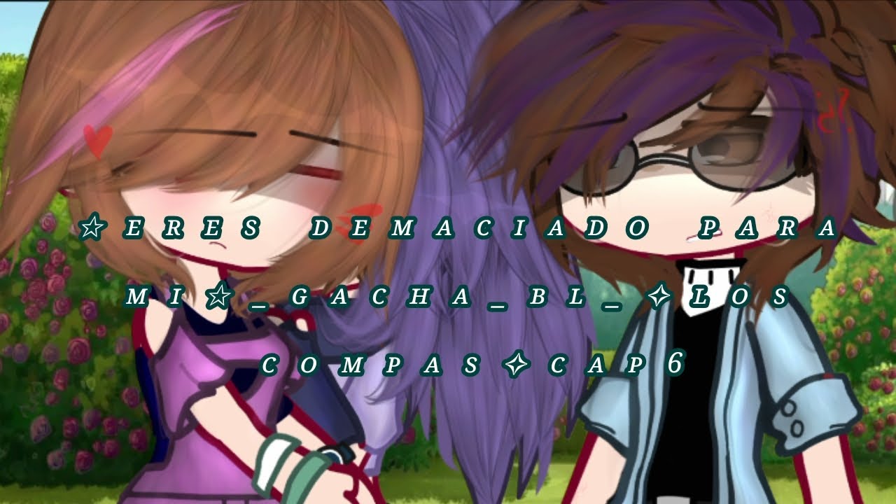 ✩ᴇʀᴇs ᴅᴇᴍᴀᴄɪᴀᴅᴏ ᴘᴀʀᴀ ᴍɪ✩_ɢᴀᴄʜᴀ_ʙʟ_✧ʟᴏs ᴄᴏᴍᴘᴀs✧ᴄᴀᴘ6