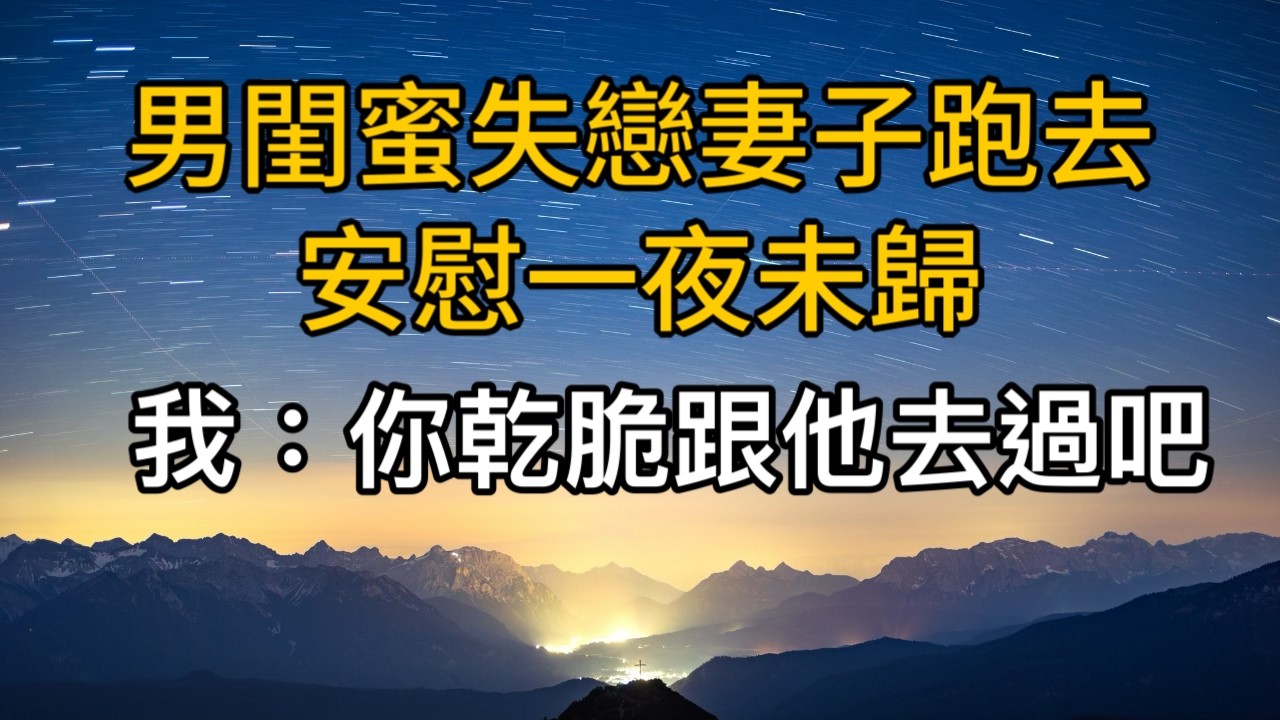 男閨蜜失戀妻子跑去安慰一夜未歸，我：你乾脆跟他去過吧！一口氣看完 ｜完結文｜真實故事 ｜都市男女｜情感｜男閨蜜｜楓林情感