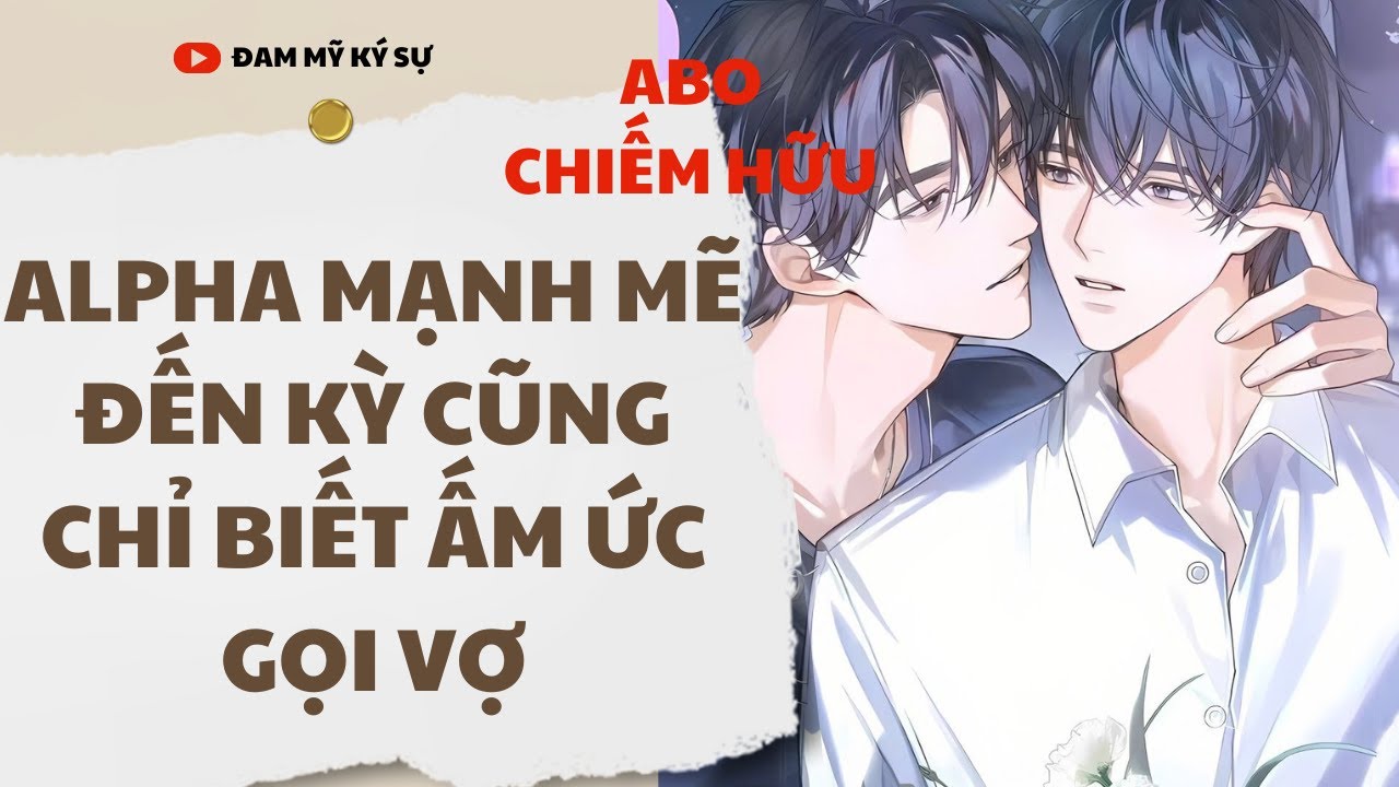 [BL][Đam Mỹ Audio][FULL] ALPHA MẠNH MẼ ĐẾN KỲ CŨNG CHỈ BIẾT ẤM ỨC GỌI VỢ || Đam Mỹ Ký Sự
