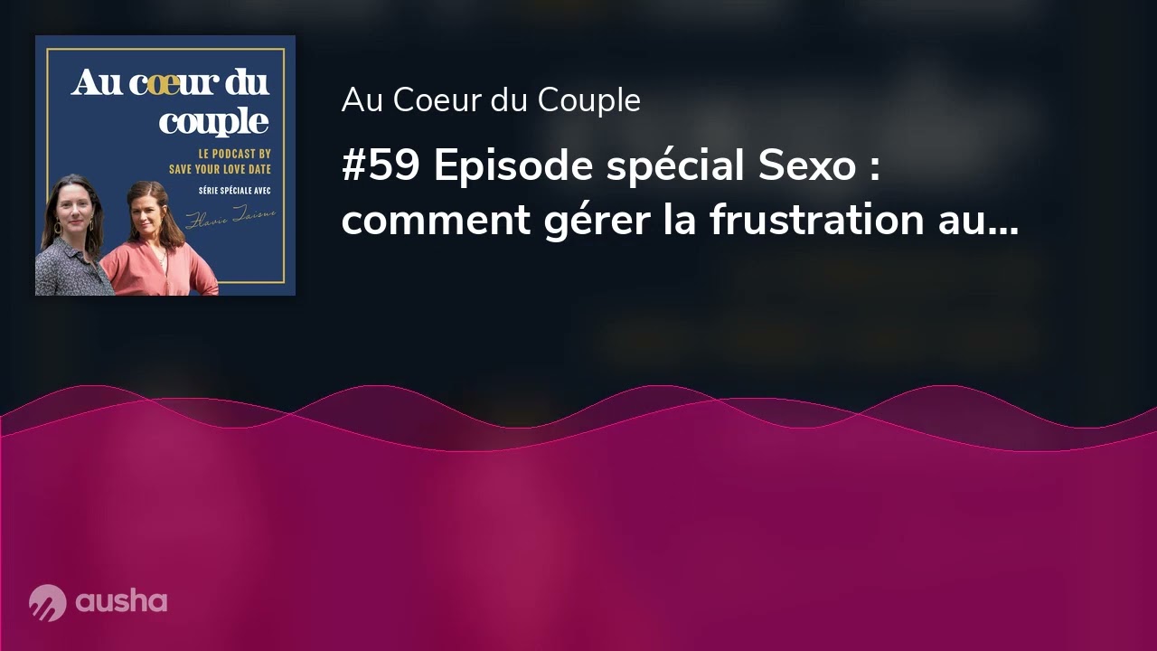#59 Episode spécial Sexo : comment gérer la frustration au sein du couple.
