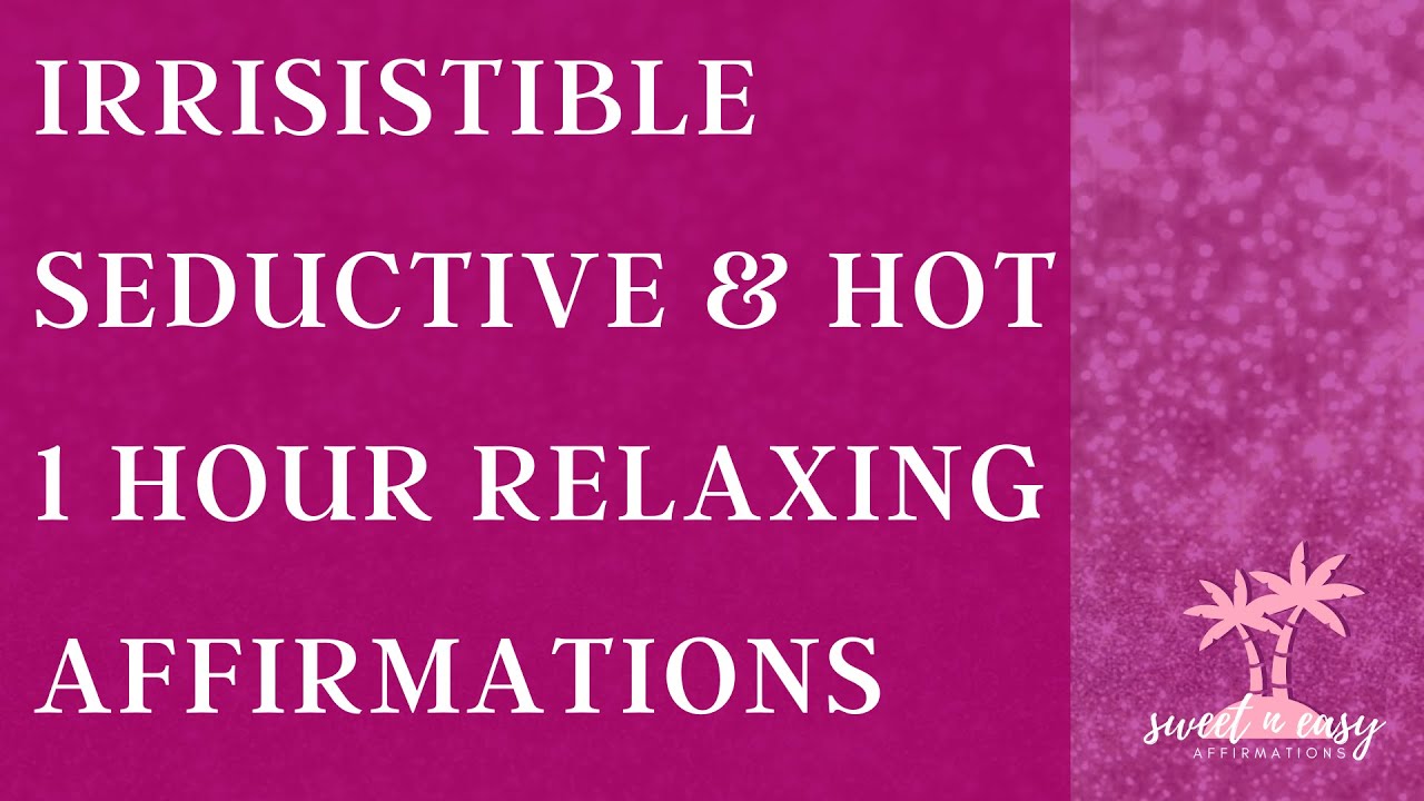 Irresistible, Seductive & Hot , 1 Hour “You Are” Affirmations - Powerful and Hypnotic