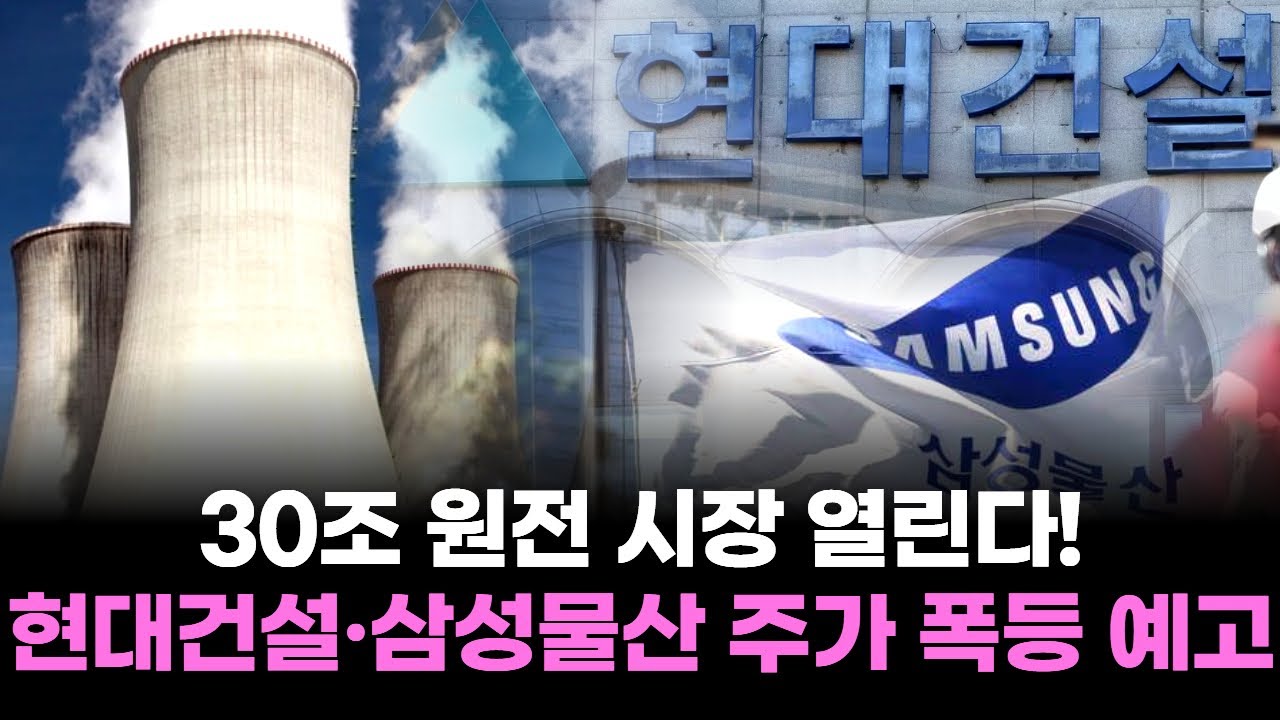 30조 원전 시장 열린다!…현대건설·삼성물산 주가 폭등 예고