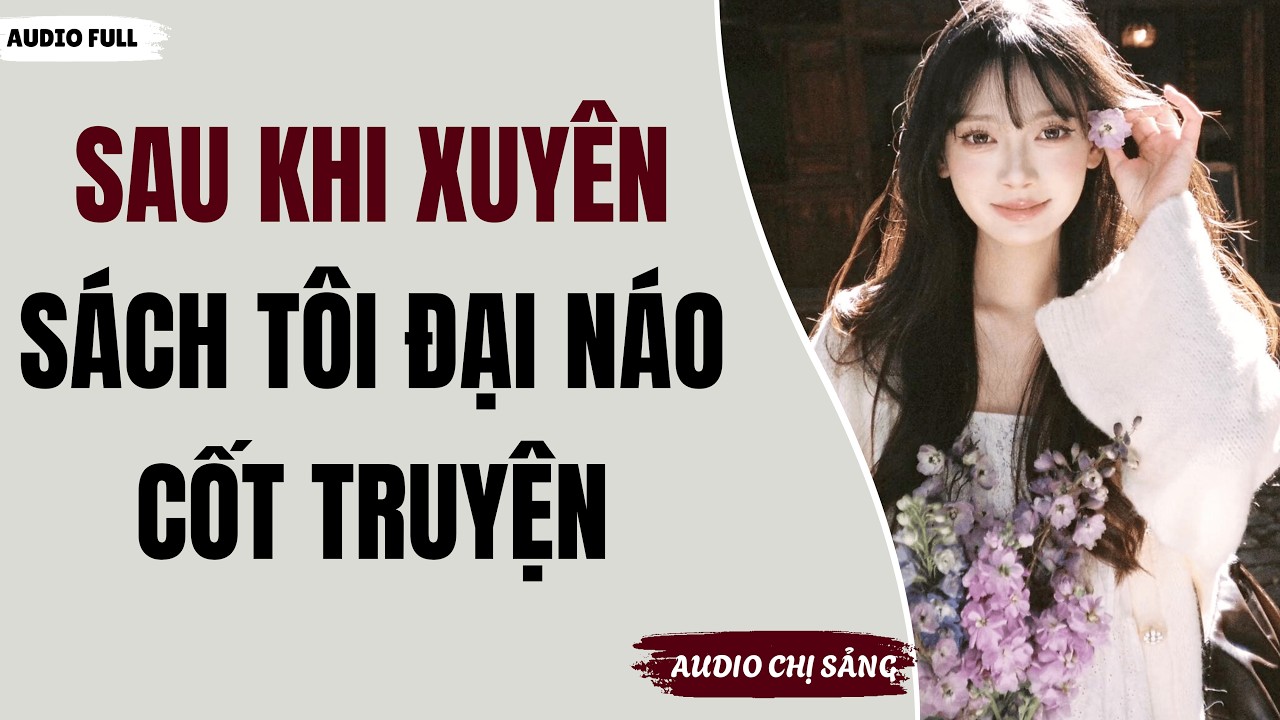 [ Audio Full ] SAU KHI XUYÊN SÁCH TÔI ĐẠI NÁO CỐT TRUYỆN  | Audio Chị Sảng #truyenaudio #audio