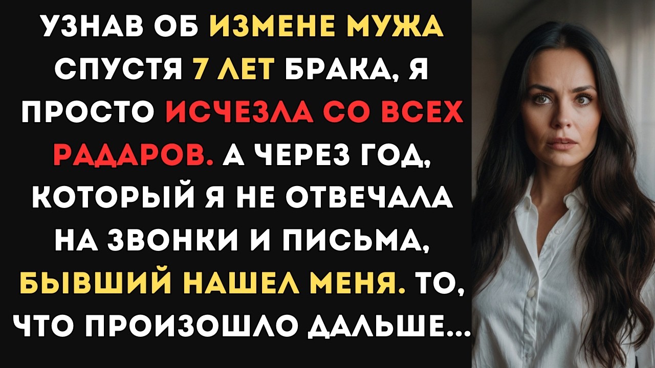 Узнав об измене мужа спустя 7 лет брака, я исчезла со всех радаров. А через год,  бывший нашел меня.