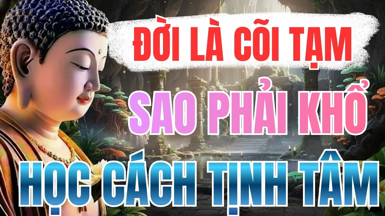 Phật Dạy Đời Là Cõi Tạm - Cớ Sao Phải Khổ Hãy Học Cách Tịnh Tâm | Góc Nhìn Phật Giáo