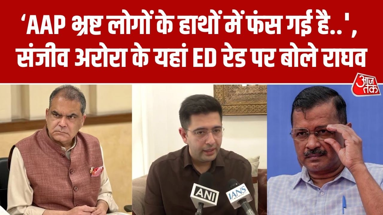 Raghav Chadha has given a big statement regarding the ED raid at AAP leader Sanjeev Arora's house | Aaj Tak
