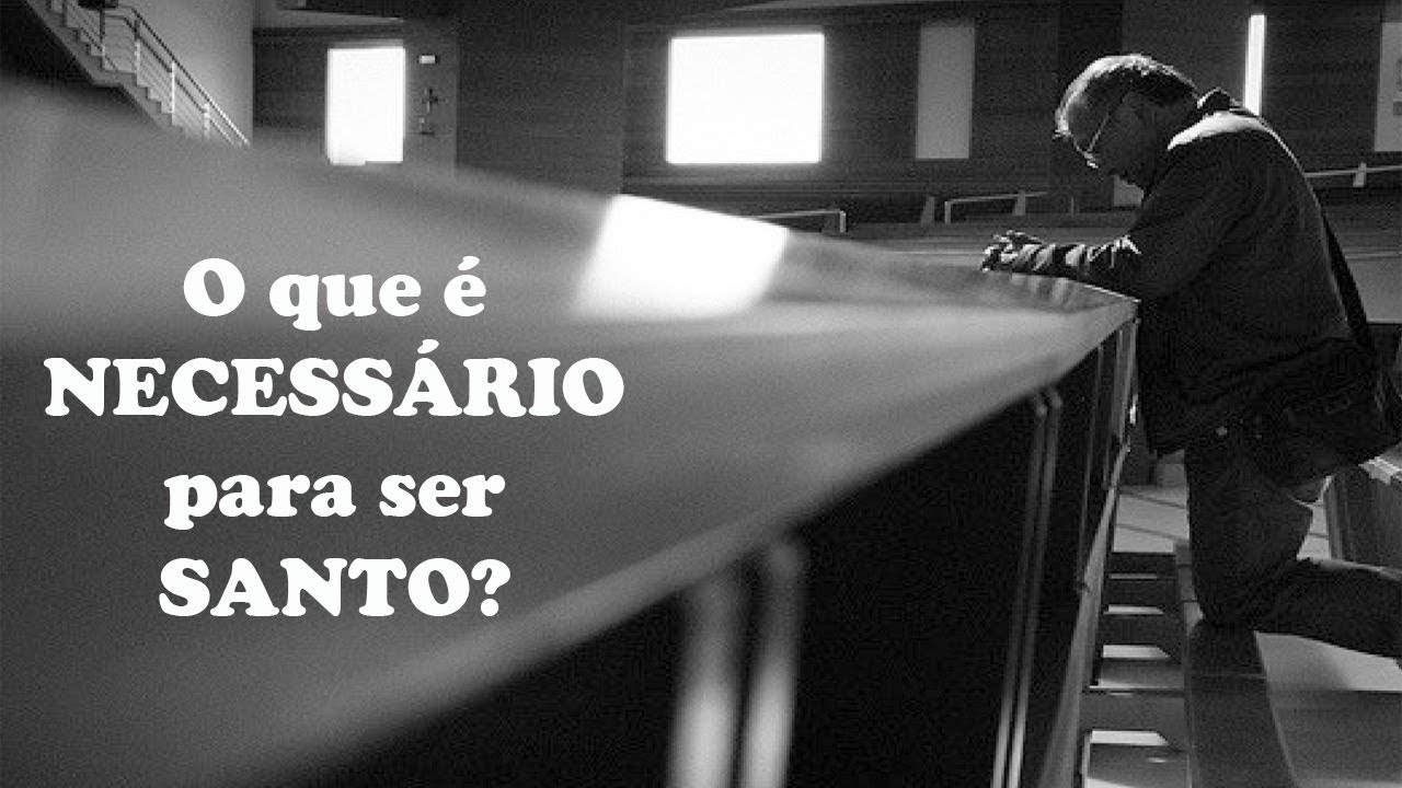 O que é NECESSÁRIO para ser SANTO?