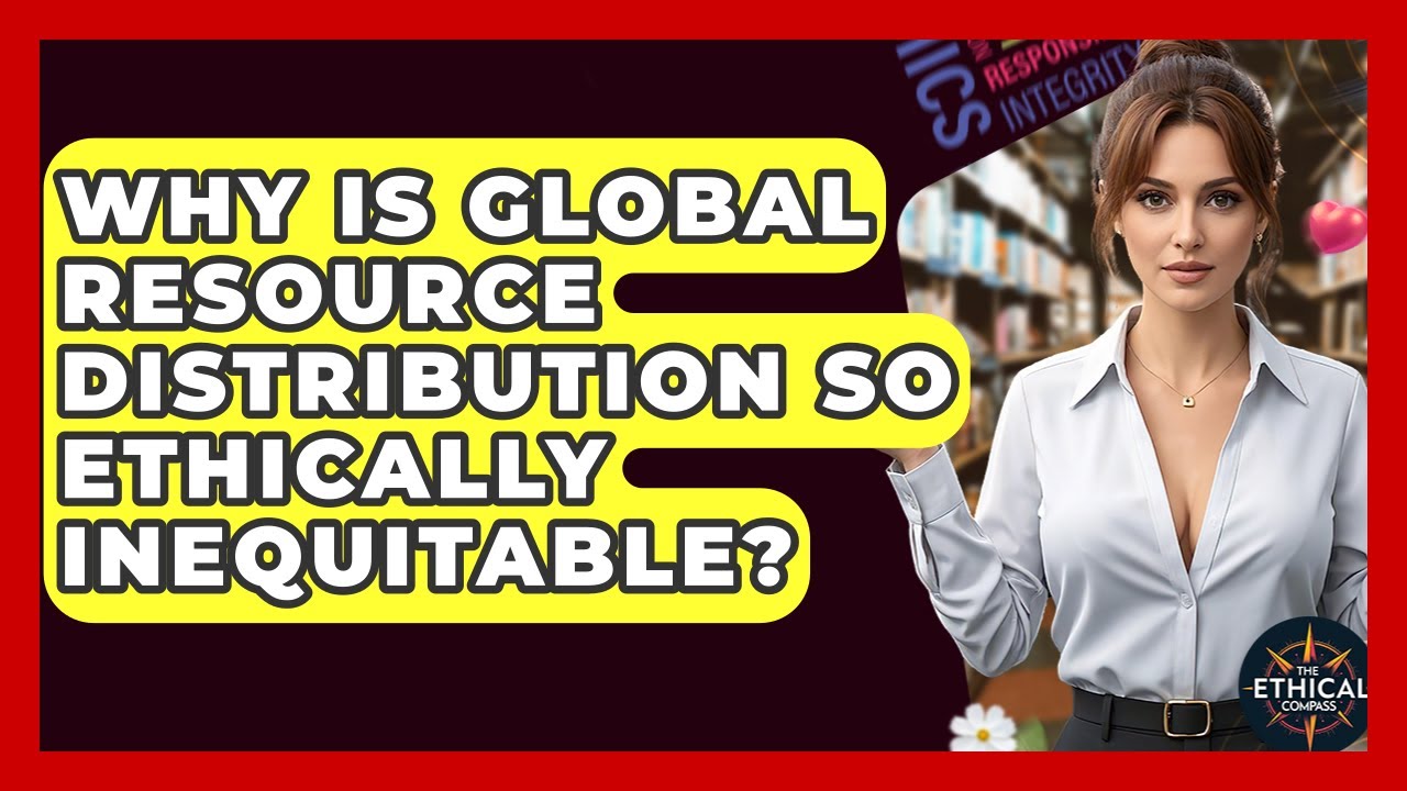 Why Is Global Resource Distribution So Ethically Inequitable? - The Ethical Compass