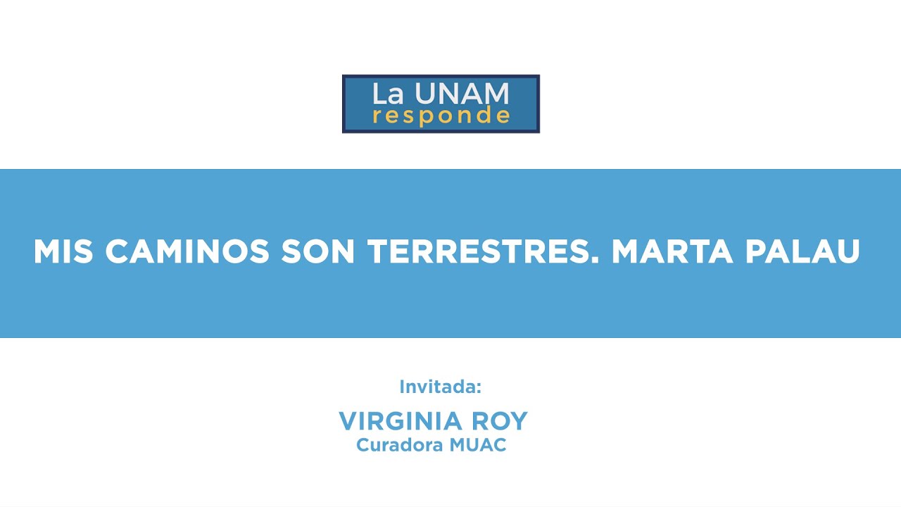 Mis caminos son terrestres. Marta Palau. La UNAM responde 1263