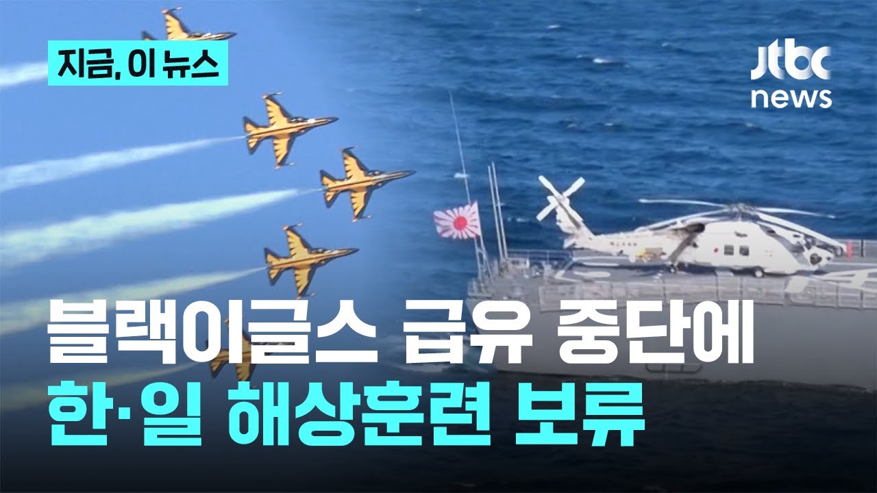 블랙이글스 급유 중단에 한일 해상훈련 보류&hellip;한일 방위 교류 분위기 냉각｜지금 이 뉴스