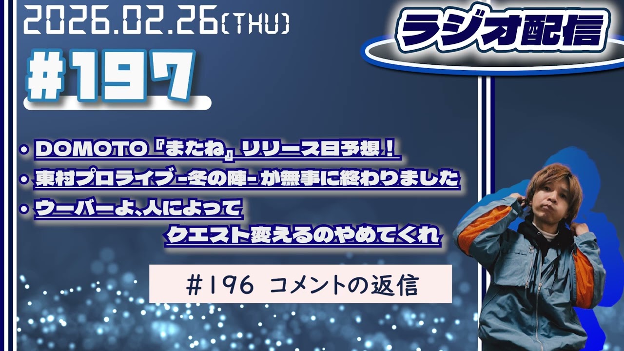 2026年02月26日【ラジオ配信】(#197  ) DOMOTO『またね』リリース日予想！／ 東村プロライブ -冬の陣- が無事に終わりました／ウーバーよ、人によってクエスト変えるのやめてくれ