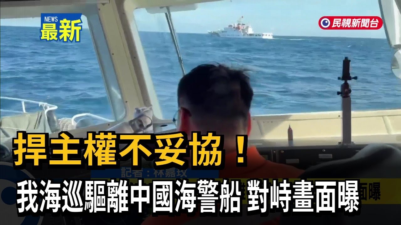 捍主權不妥協！ 我海巡驅離中國海警船 對峙畫面曝－民視新聞