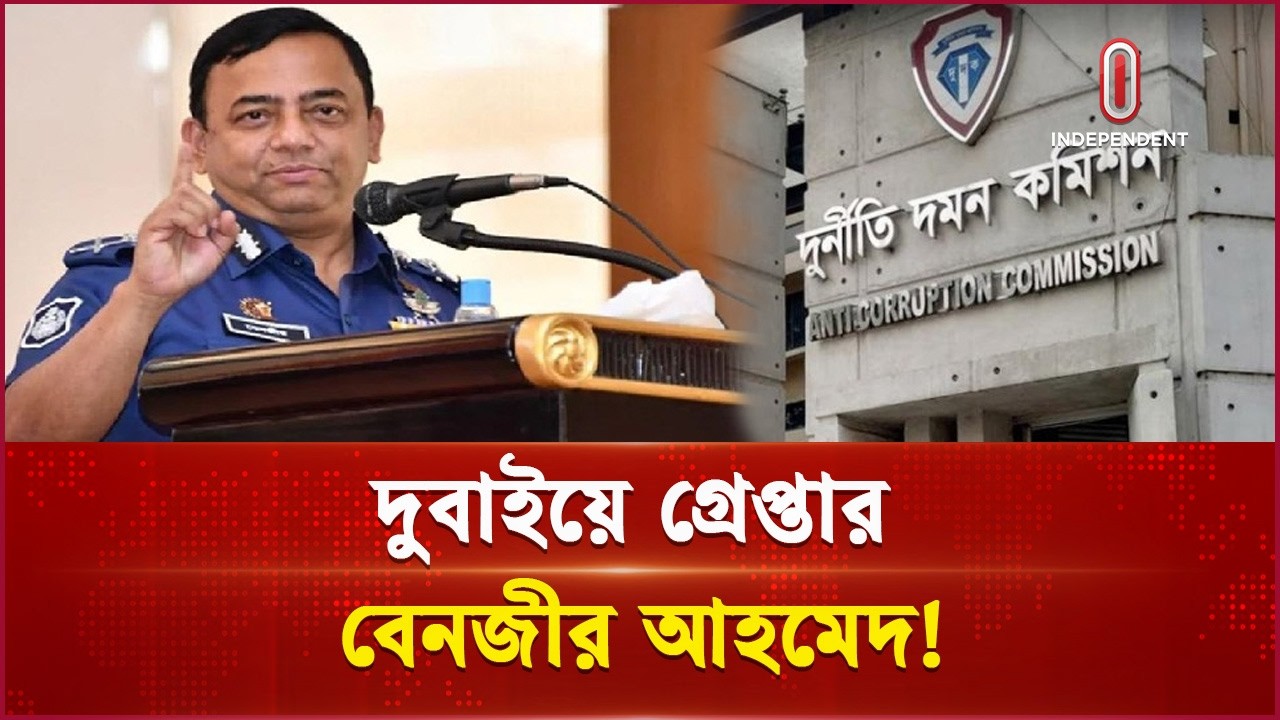 সাবেক আইজিপি বেনজীর আহমেদ দুবাইয়ে গ্রে প্তা র | Benazir Ahmed |Arrest | Independent TV