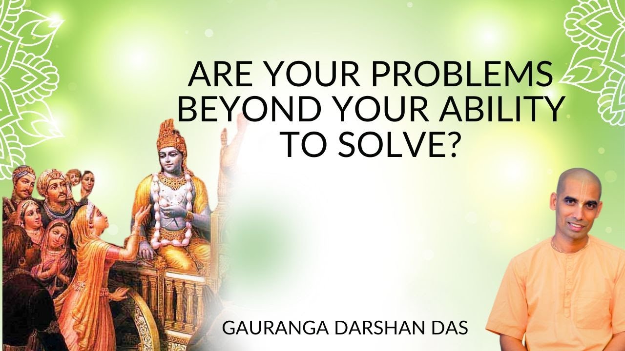 ARE YOUR PROBLEMS BEYOND YOUR ABILITY TO SOLVE? | Gauranga Darshan Das