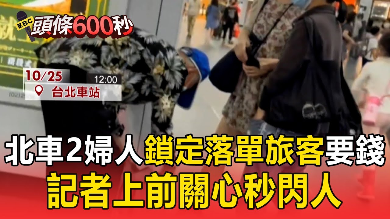 北車2婦人「鎖定落單旅客」討錢買便當！ 短短3分鐘「跟4個人要錢」記者上前關心秒閃人【頭條600秒】