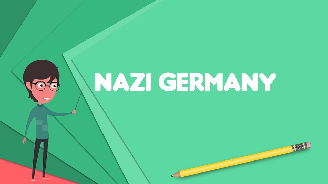 What is Nazi Germany? Explain Nazi Germany, Define Nazi Germany, Meaning of Nazi Germany