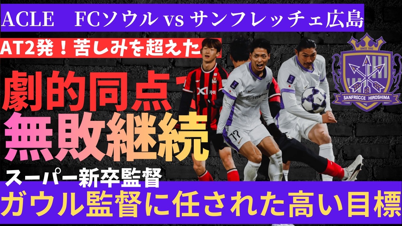 サンフレッチェ広島！AT2発！苦しみを超えた。劇的同点で無敗継続！スーパー新卒監督。ガウル監督に任された高い目標/ACLE！FCソウル vs サンフレッチェ広島