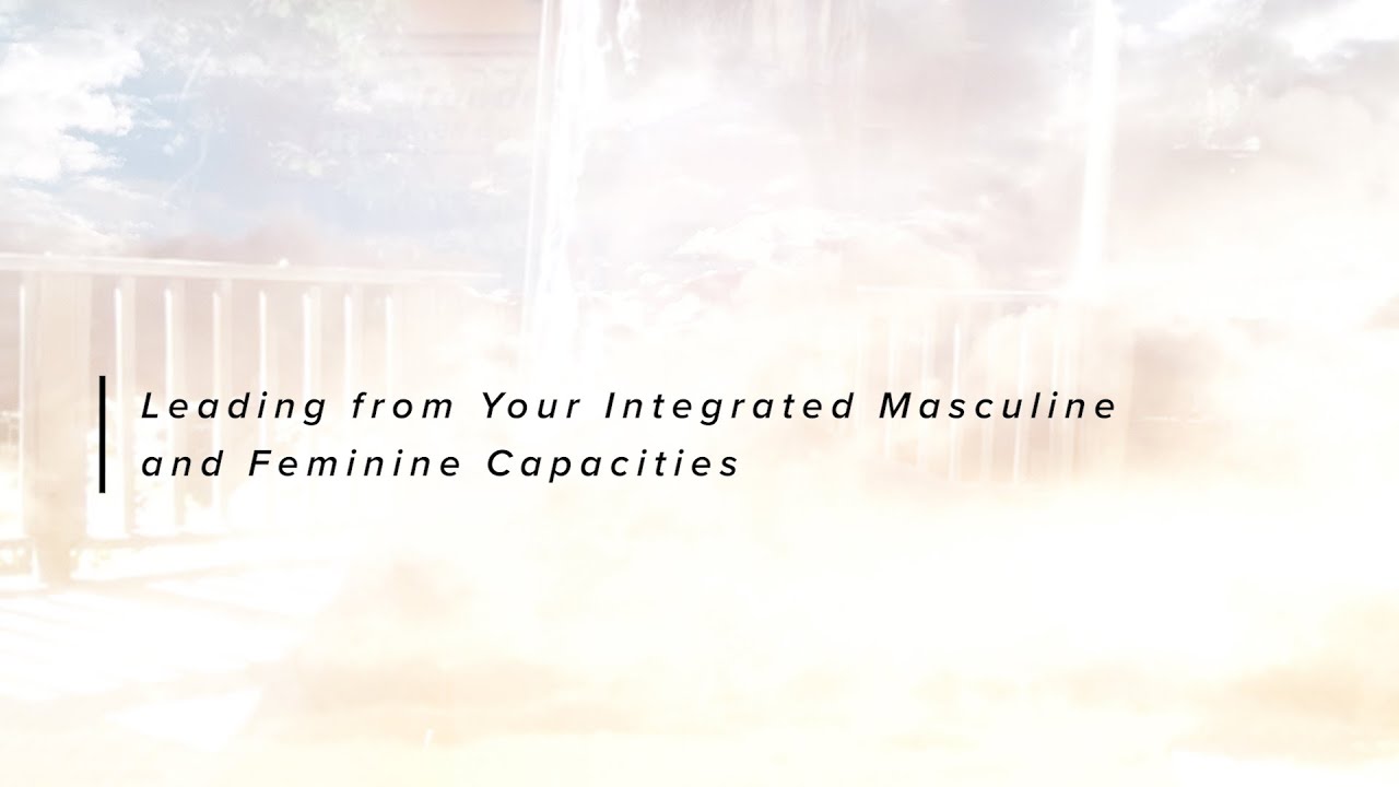 Leading from Your Integrated Masculine and Feminine Capacities