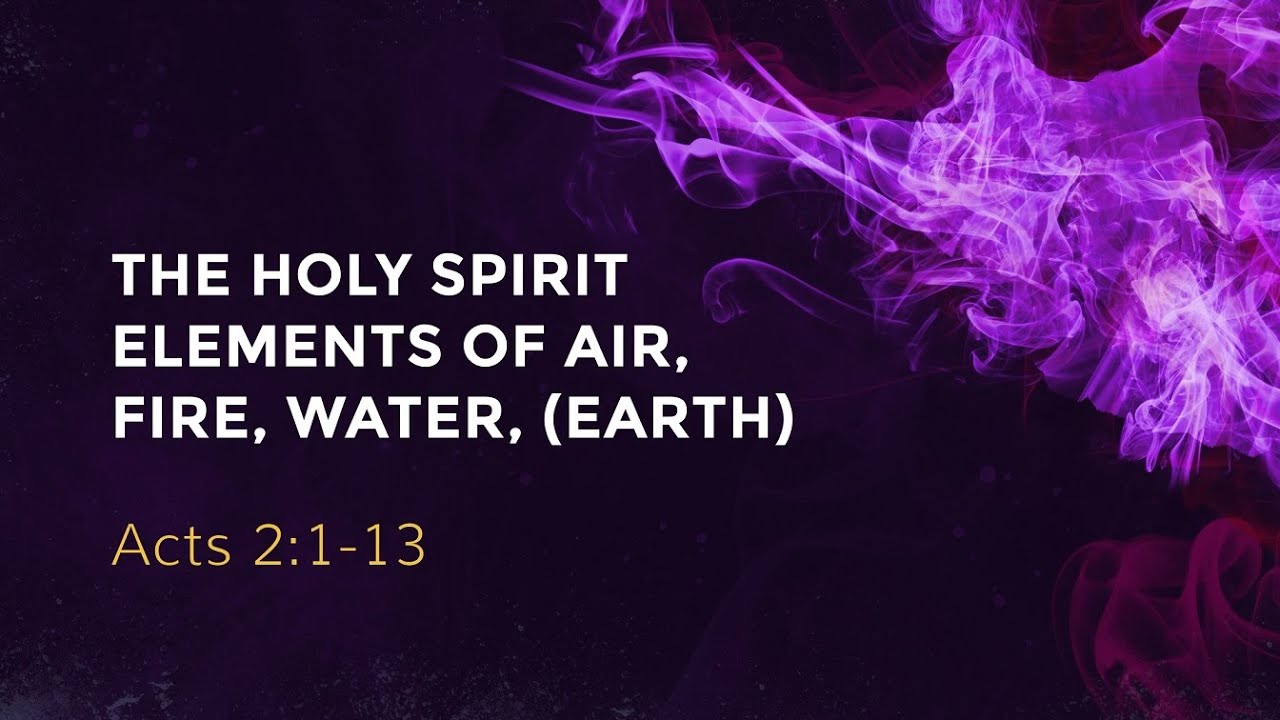 The Holy Spirit Elements of Air, Fire, Water, (Earth) (Acts 2:1-13) - May 28, 2023