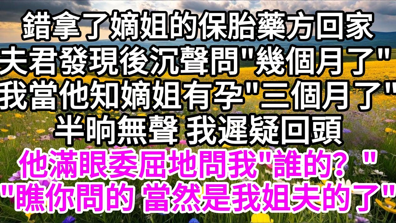 錯拿了嫡姐的保胎藥方回家，夫君發現後沉聲問我