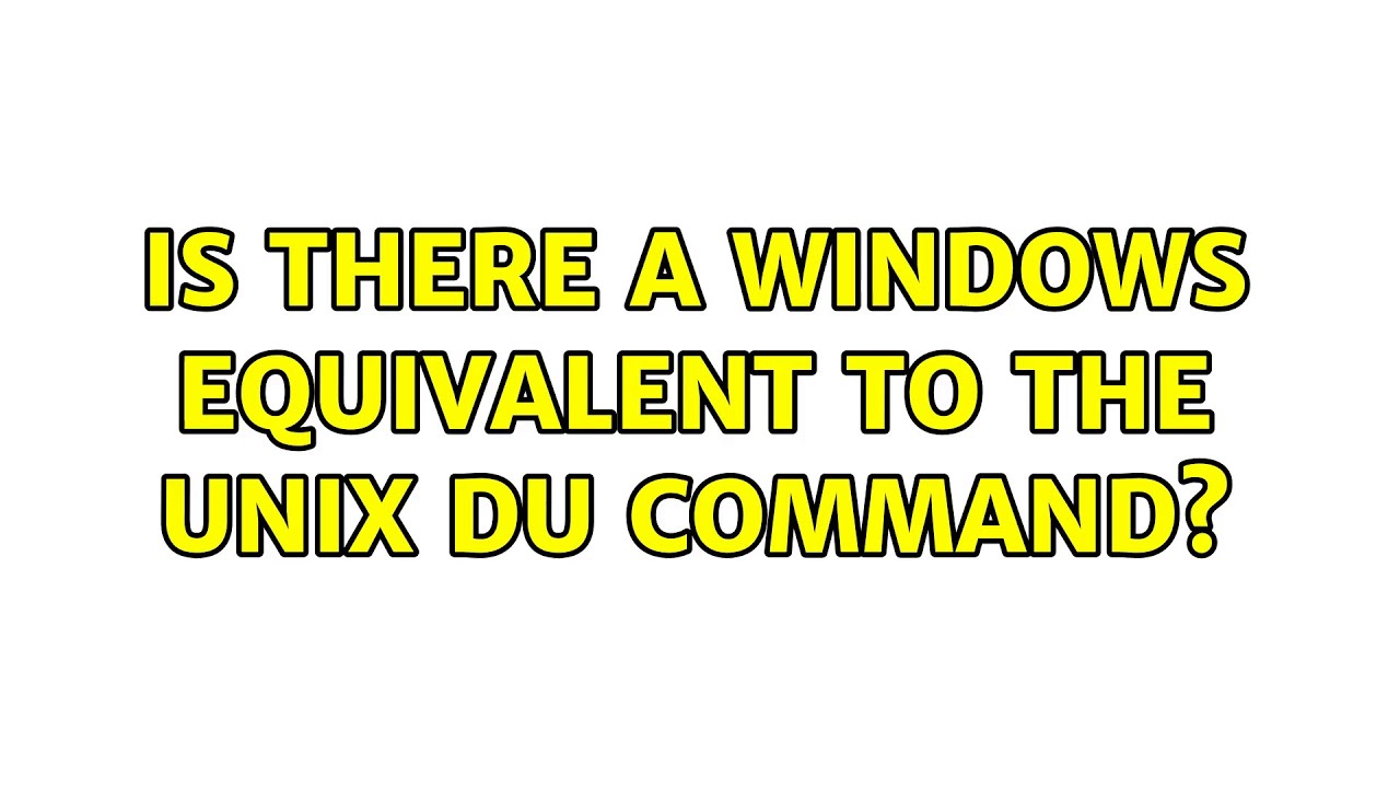 Is there a Windows equivalent to the Unix du command? (5 Solutions!!)