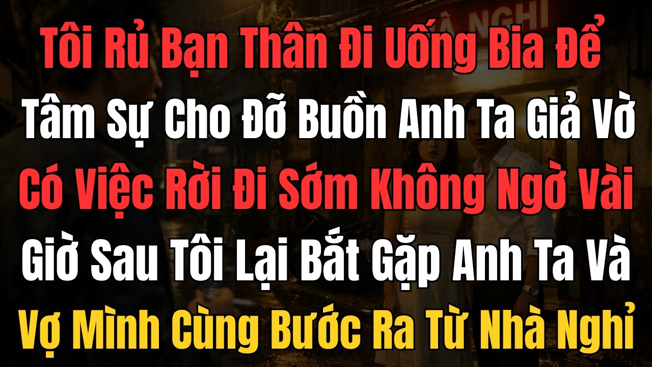 Đang buồn gọi bạn thân đi uống bia, người chồng chết lặng khi thấy vợ bước ra từ nhà nghỉ