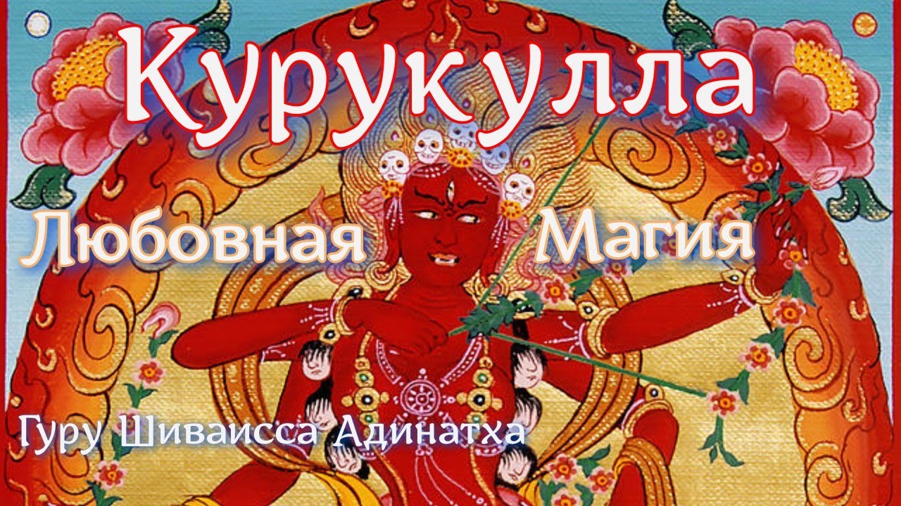 Гуру Шиваисса Адинатха - Богиня Курукулла - образ тантрической любовной магии