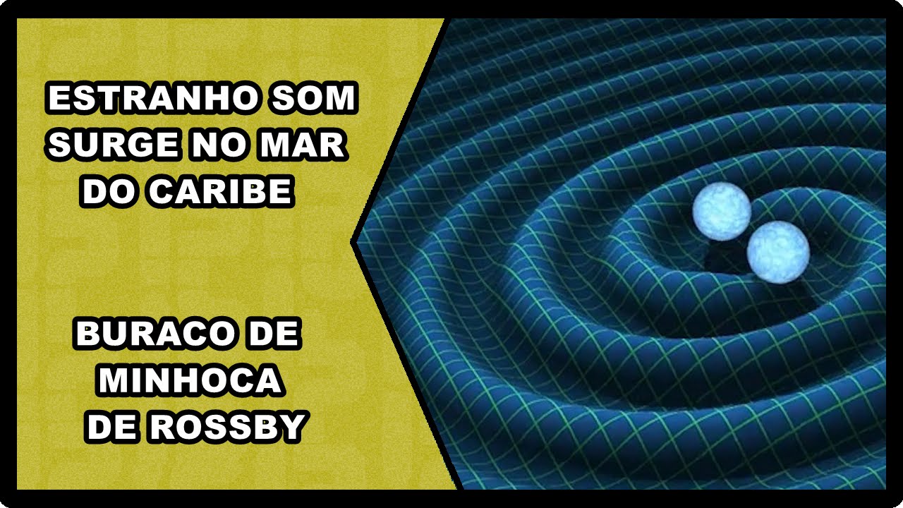 CIENTISTAS DESCOBREM ESTRANHO SOM QUE SURGE NO MAR DO CARIBE / BURACO DE MINHOCA DE ROSSBY