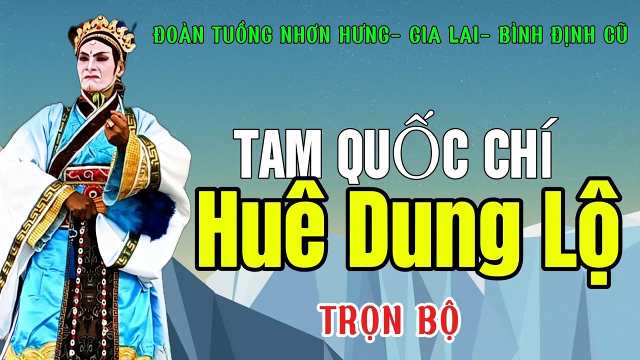 Hát Bội- Tam Quốc Chí - Huê Dung Lộ - (Trọn Bộ) Đoàn Tuồng Nhơn Hưng- Gia Lai- (Bình Định Cũ)