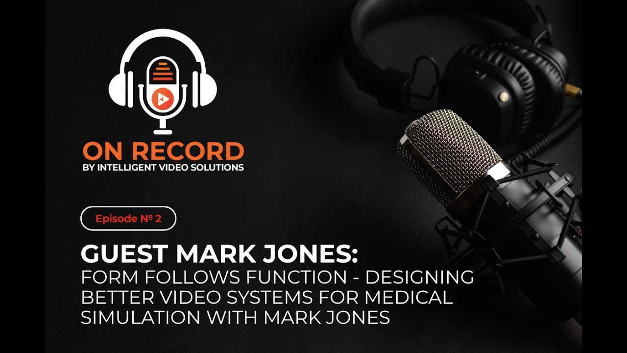 On Record:  Form Follows Function - Designing Better AV for Medical Simulation with Mark Jones