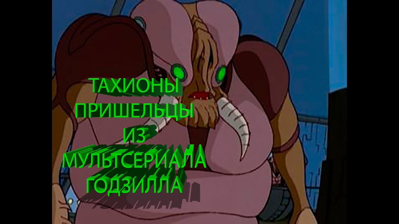 Тахионы | Годзилла | Пришельцы из мультсериала Годзилла