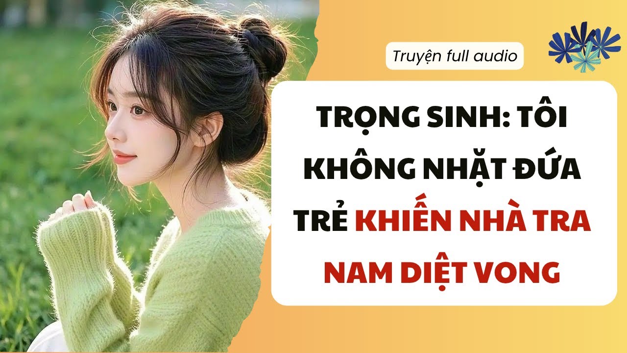 [Truyện Full] Trọng Sinh: Tôi Không Nhặt Đứa Trẻ Khiến Nhà Tra Nam Diệt Vong