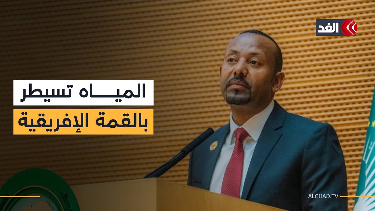 ملف المياه يسيطر على القمة الإفريقية في إثيوبيا.. ماذا قال آبي أحمد؟