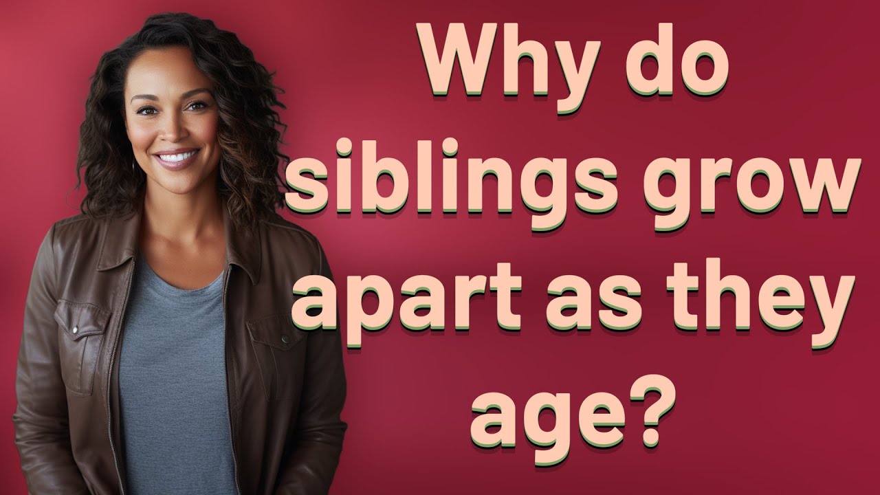Why do siblings grow apart as they age?
