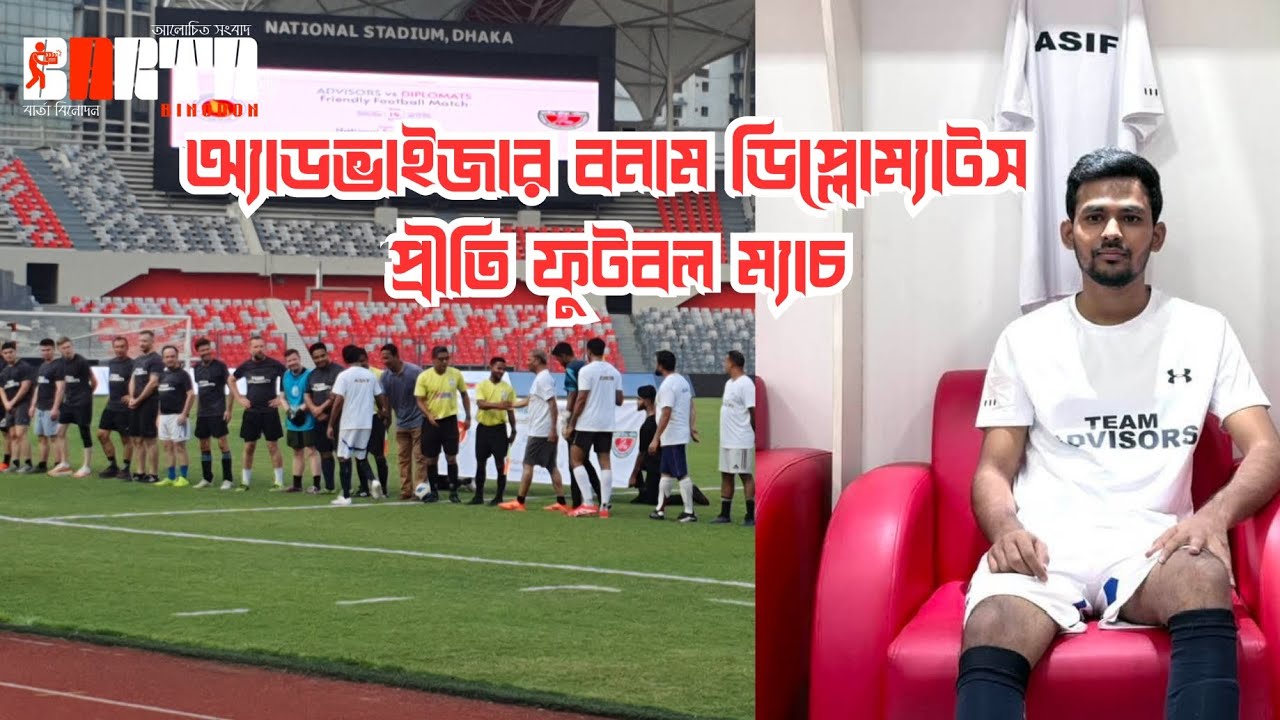অ্যাডভাইজার বনাম ডিপ্লোম্যাটস প্রীতি ফুটবল ম্যাচ ক্রীড়া উপদেষ্টা আসিফ মাহমুদ সজিব ভূইয়া#bartabinodon