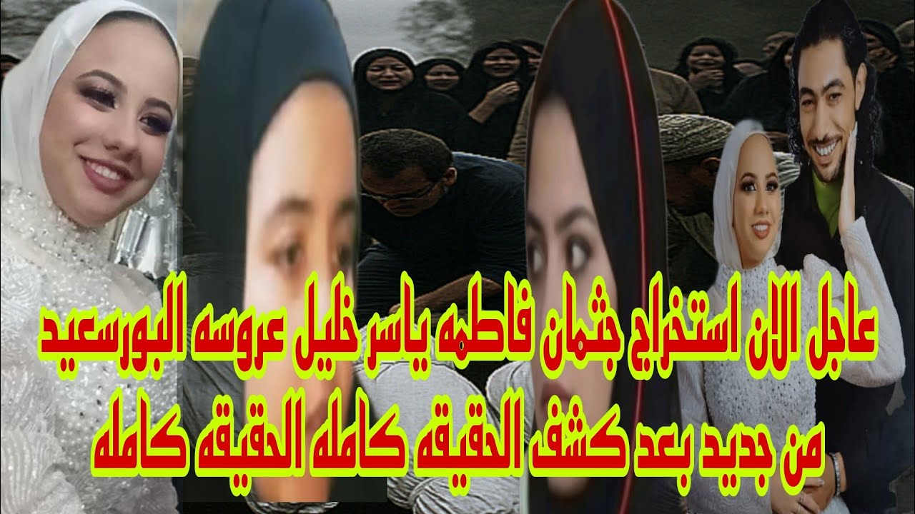 عاجل الان استخراج جثمان فاطمه ياسر خليل عروسه بورسعيد من المقبره بعد ظهور الجاني الحقيقيه كامله حصري
