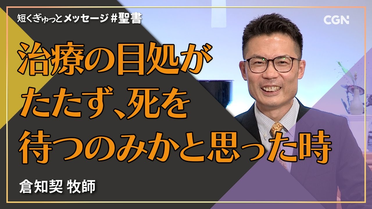 治療の目処がたたず、死を待つのみかと思った時／倉知契 牧師｜短くぎゅっとメッセージ｜SOON CGN