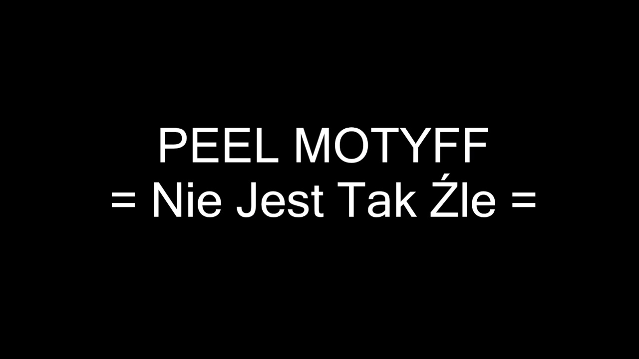 Peel Motyff - Nie Jest Tak Źle [Full HD Sound] 1080p