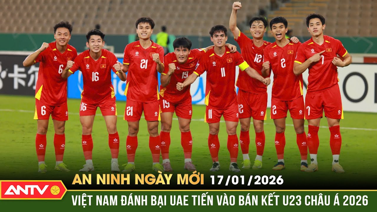 An ninh ng&agrave;y mới ng&agrave;y 17/1: Đ&aacute;nh bại UAE, Việt Nam ki&ecirc;u h&atilde;nh tiến v&agrave;o b&aacute;n kết U23 ch&acirc;u &Aacute; 2026 | ANTV