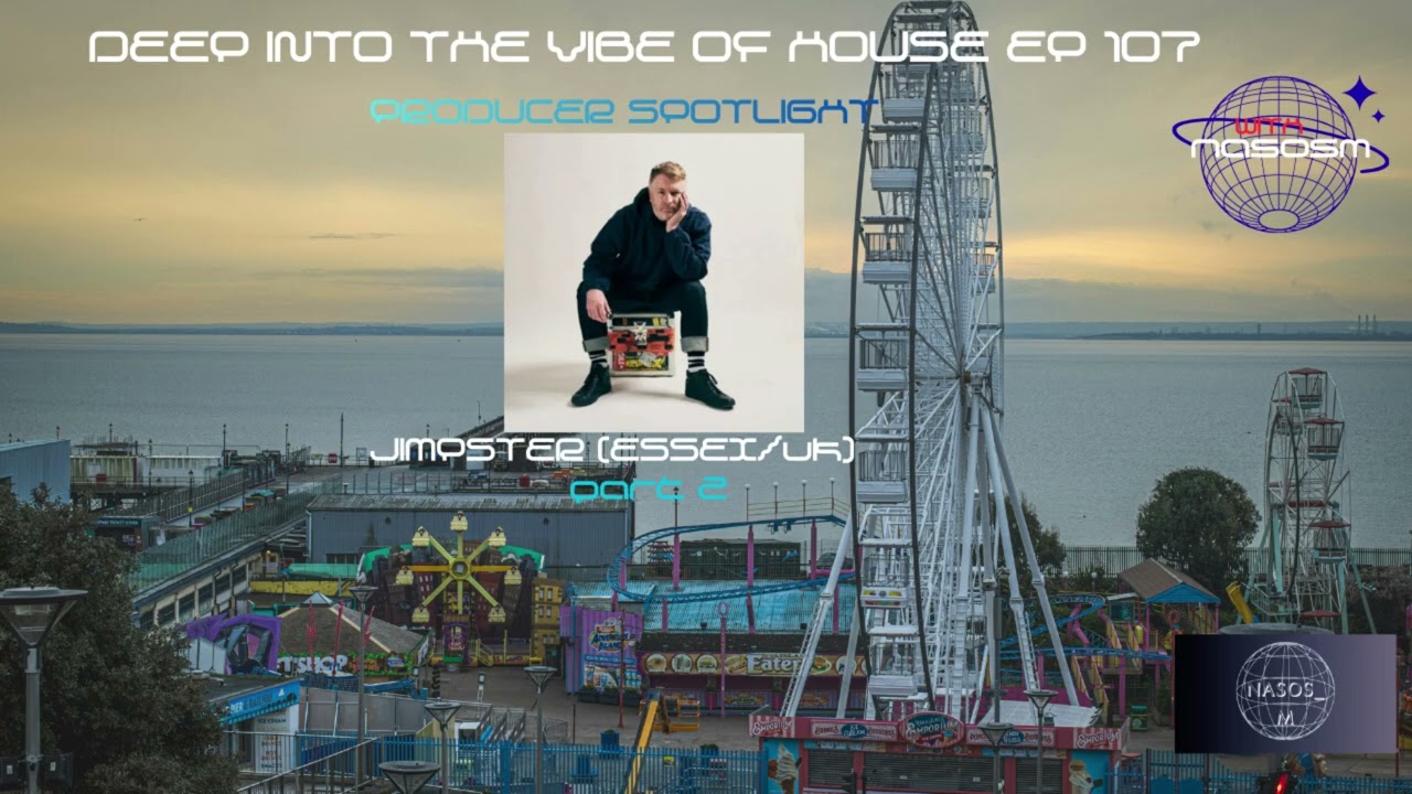  EP 107 -Producer Spotlight -Jimpster (Essex /UK) Vol 2 - Deep Into The Vibe of House With Nasos M