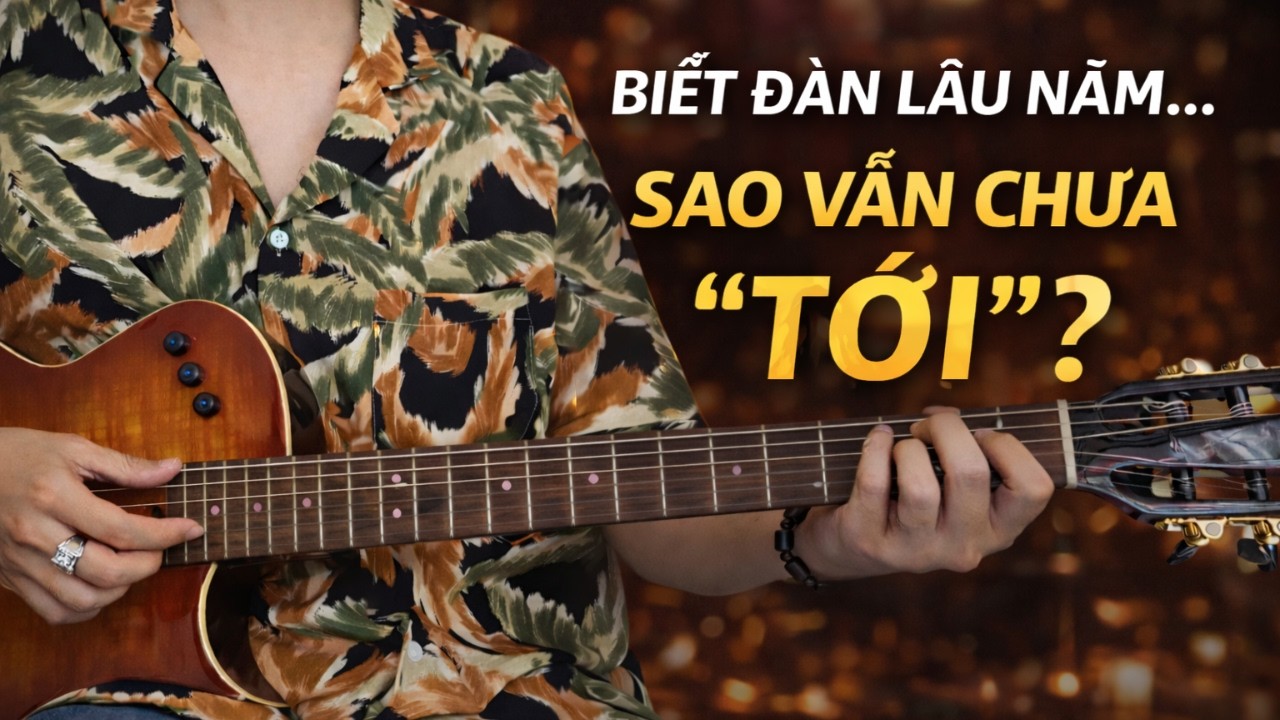 Nỗi Đau Muộn Màng | 20 Năm Biết Đàn Nhưng Vẫn Đệm Chưa Ra Chất? Đây Là Cách Xử Lý